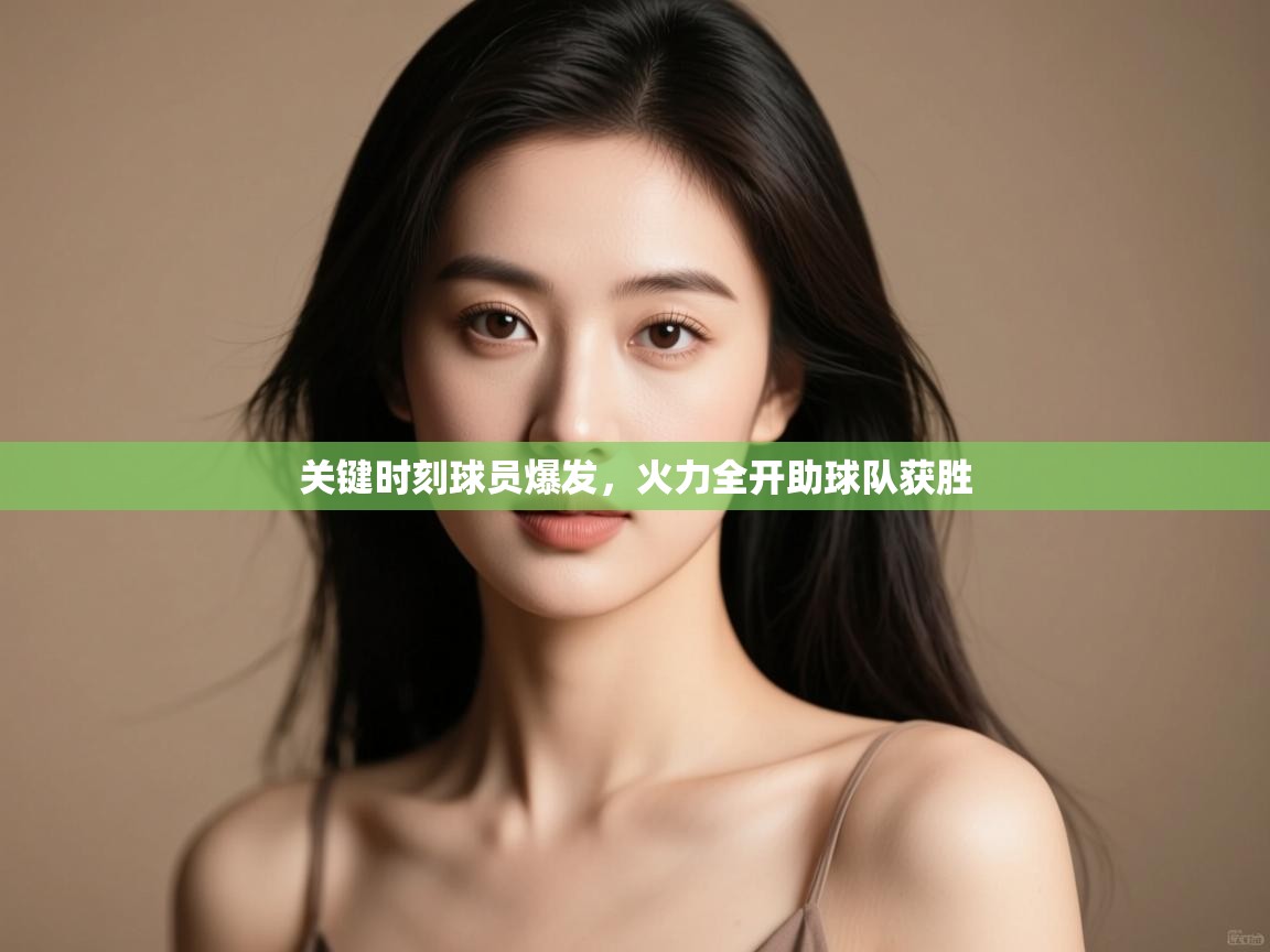 关键时刻球员爆发，火力全开助球队获胜  第1张