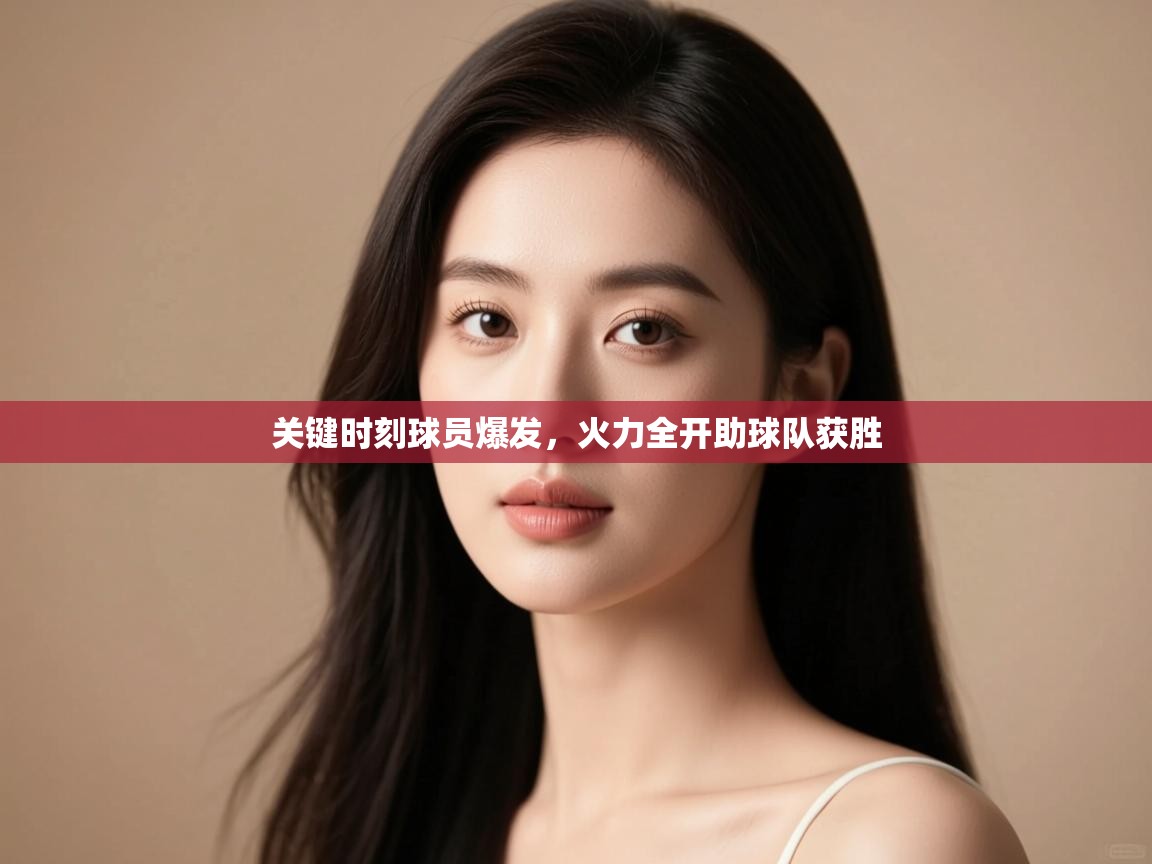 关键时刻球员爆发，火力全开助球队获胜  第2张