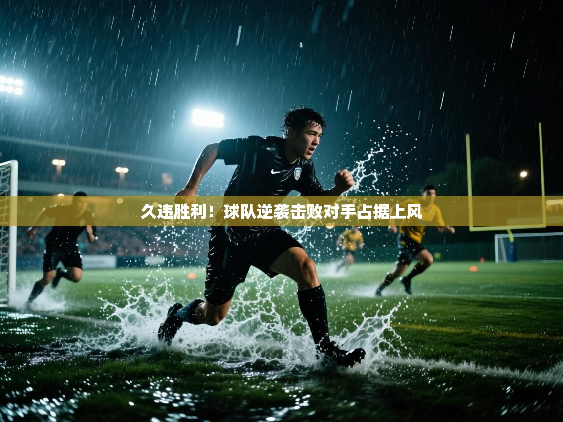 久违胜利！球队逆袭击败对手占据上风  第1张