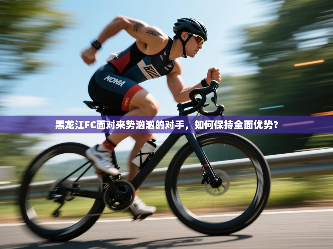 黑龙江FC面对来势汹汹的对手，如何保持全面优势？  第1张