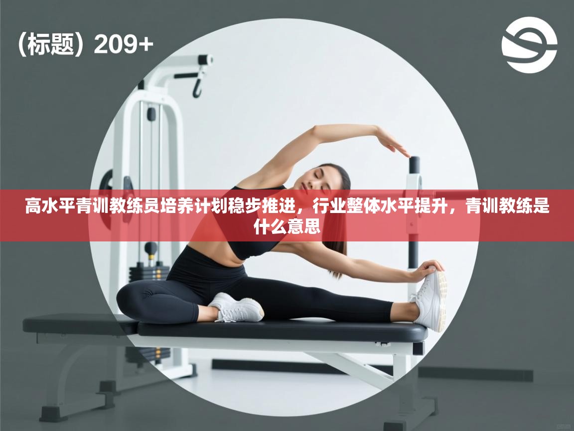 高水平青训教练员培养计划稳步推进,行业整体水平提升,青训教练是什么意思 第2张