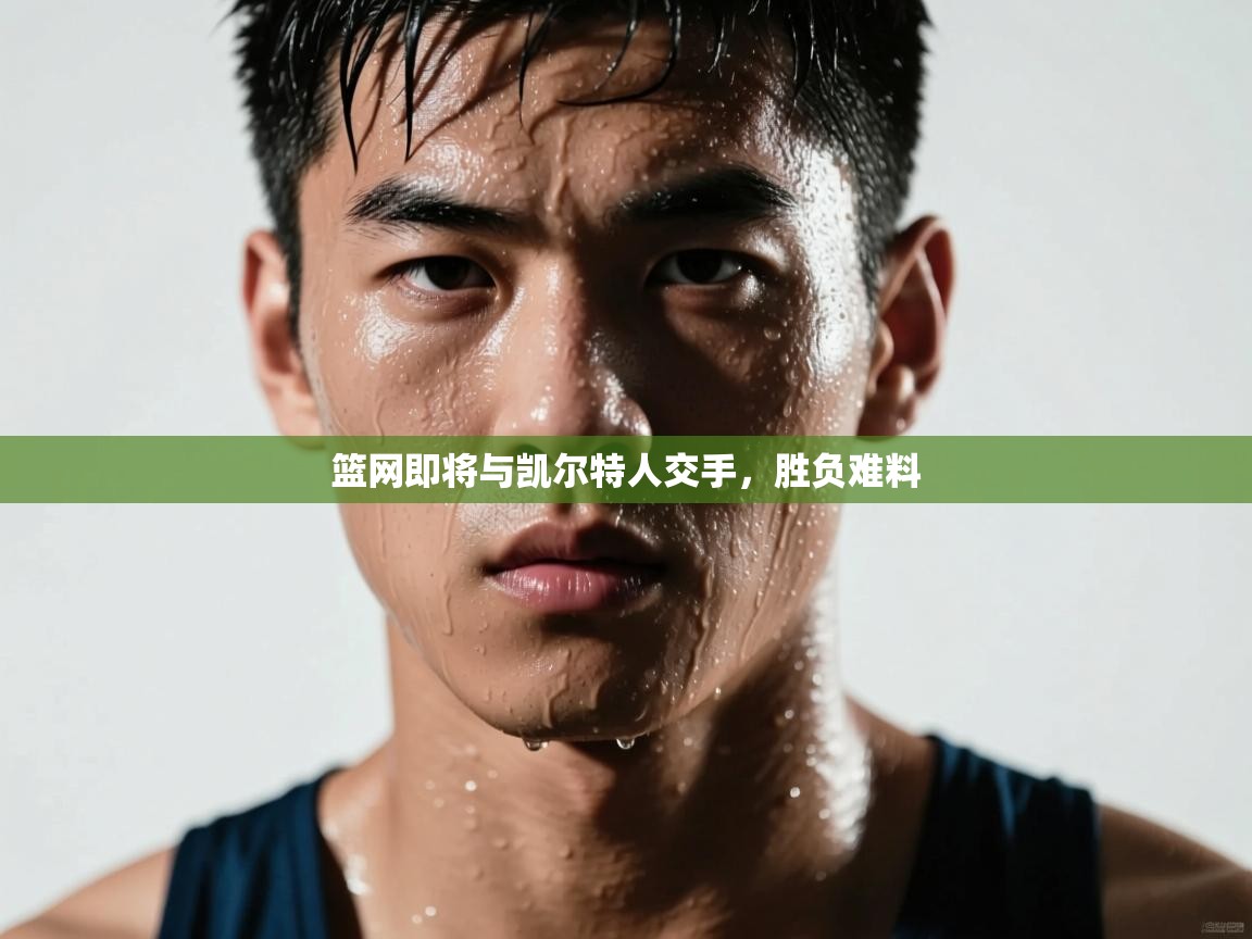 篮网即将与凯尔特人交手,胜负难料 第1张