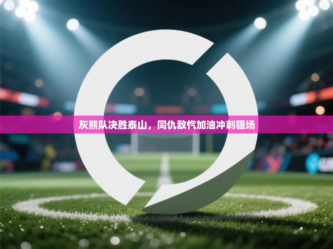 灰熊队决胜泰山,同仇敌忾加油冲刺疆场 第1张