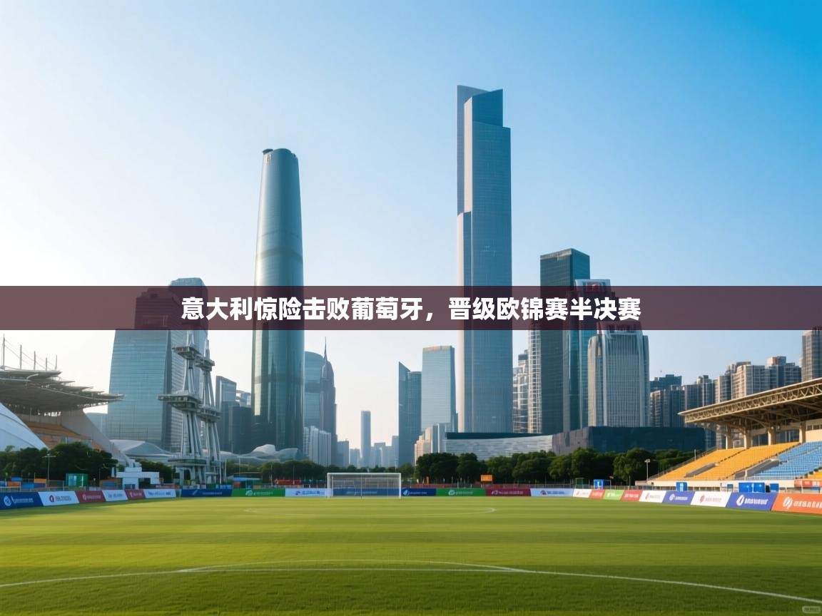 意大利惊险击败葡萄牙，晋级欧锦赛半决赛  第1张