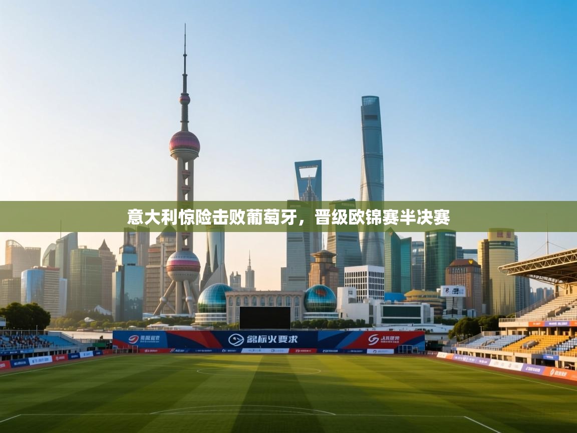 意大利惊险击败葡萄牙，晋级欧锦赛半决赛  第2张